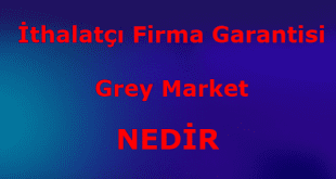 İthalatçı Firma Garantisi Grey Market Nedir